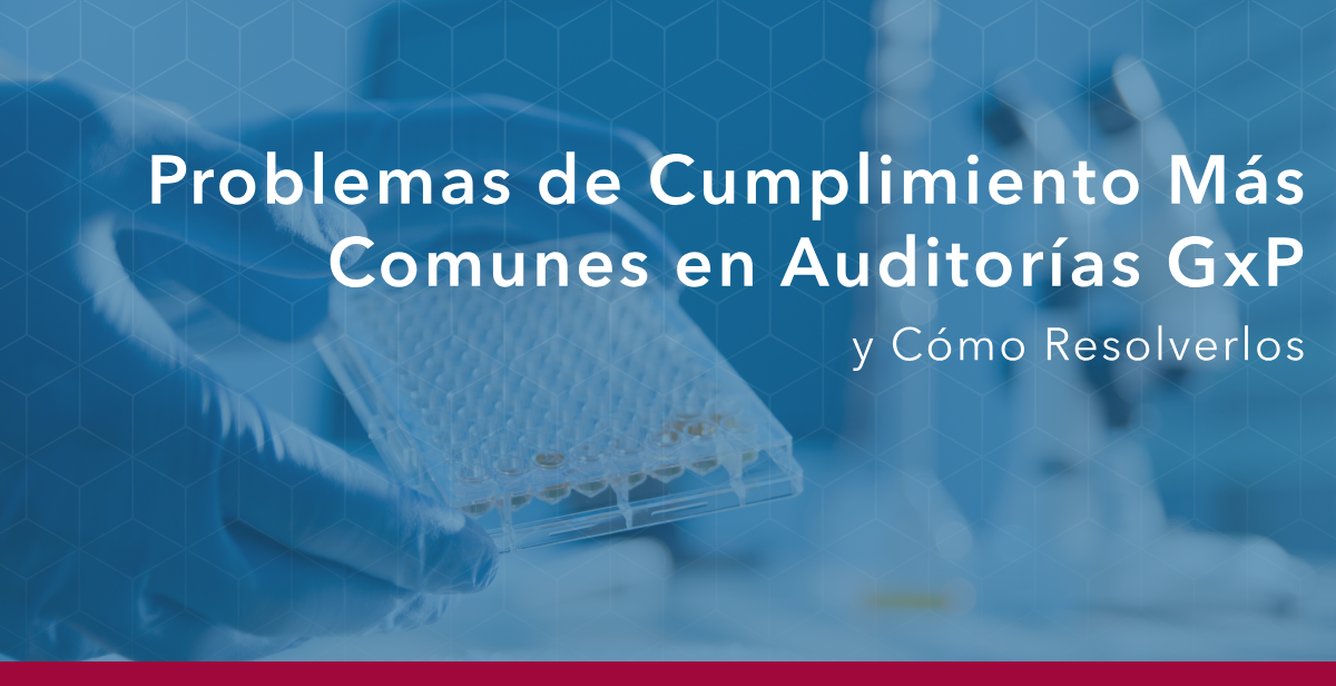 Problemas de Cumplimiento Más Comunes en Auditorías GxP y Cómo Resolverlos